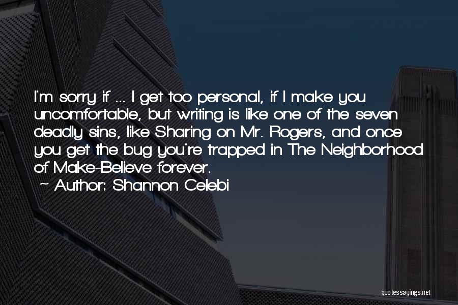 Shannon Celebi Quotes: I'm Sorry If ... I Get Too Personal, If I Make You Uncomfortable, But Writing Is Like One Of The