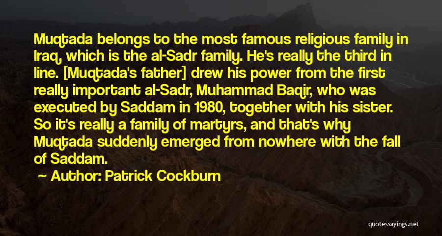 Patrick Cockburn Quotes: Muqtada Belongs To The Most Famous Religious Family In Iraq, Which Is The Al-sadr Family. He's Really The Third In