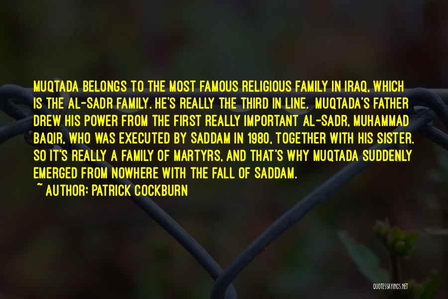 Patrick Cockburn Quotes: Muqtada Belongs To The Most Famous Religious Family In Iraq, Which Is The Al-sadr Family. He's Really The Third In