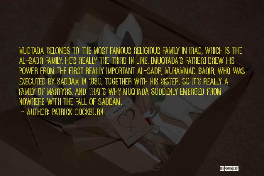 Patrick Cockburn Quotes: Muqtada Belongs To The Most Famous Religious Family In Iraq, Which Is The Al-sadr Family. He's Really The Third In