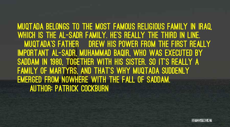 Patrick Cockburn Quotes: Muqtada Belongs To The Most Famous Religious Family In Iraq, Which Is The Al-sadr Family. He's Really The Third In