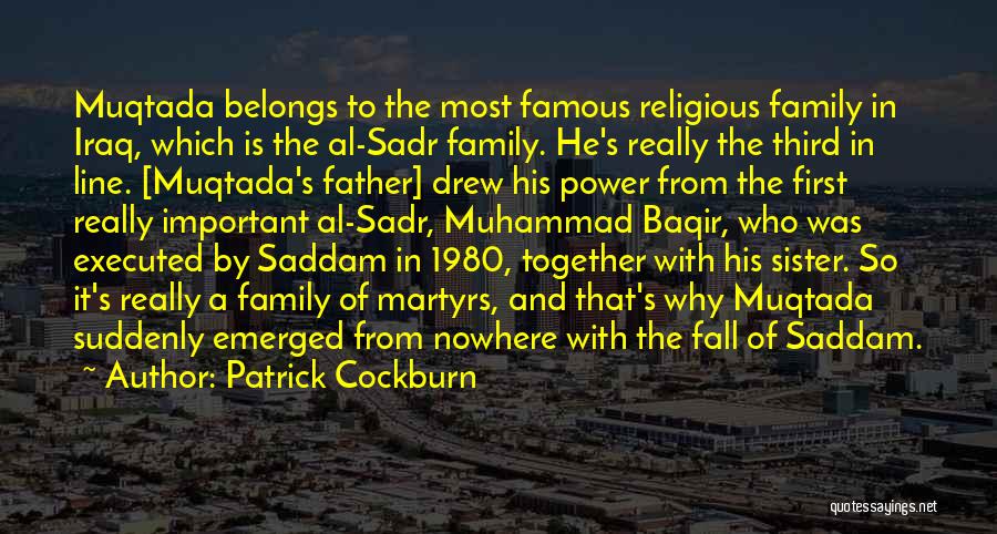 Patrick Cockburn Quotes: Muqtada Belongs To The Most Famous Religious Family In Iraq, Which Is The Al-sadr Family. He's Really The Third In