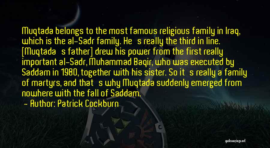 Patrick Cockburn Quotes: Muqtada Belongs To The Most Famous Religious Family In Iraq, Which Is The Al-sadr Family. He's Really The Third In