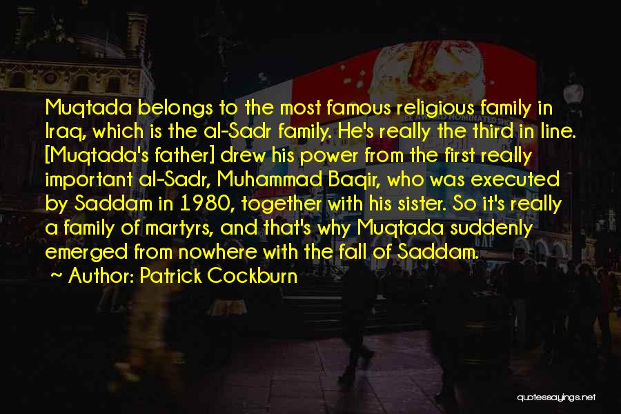 Patrick Cockburn Quotes: Muqtada Belongs To The Most Famous Religious Family In Iraq, Which Is The Al-sadr Family. He's Really The Third In