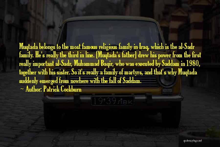 Patrick Cockburn Quotes: Muqtada Belongs To The Most Famous Religious Family In Iraq, Which Is The Al-sadr Family. He's Really The Third In