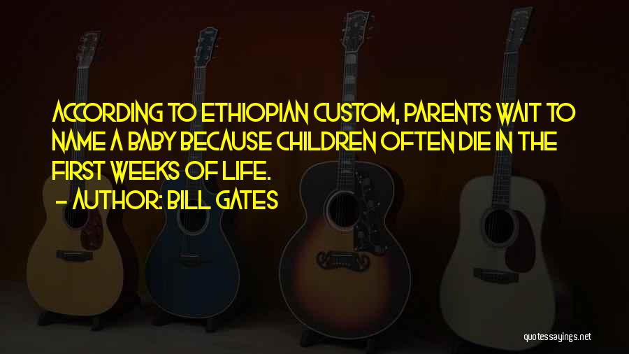 Bill Gates Quotes: According To Ethiopian Custom, Parents Wait To Name A Baby Because Children Often Die In The First Weeks Of Life.