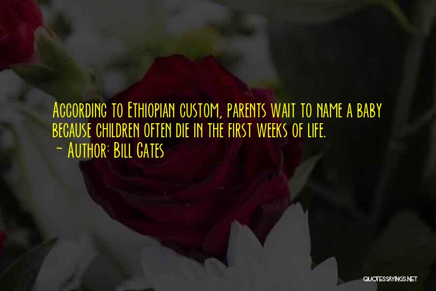 Bill Gates Quotes: According To Ethiopian Custom, Parents Wait To Name A Baby Because Children Often Die In The First Weeks Of Life.