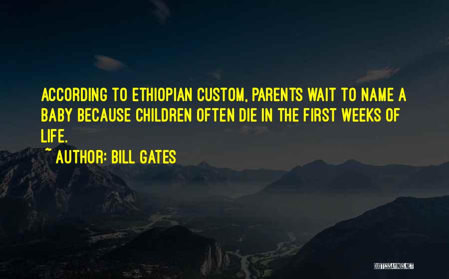 Bill Gates Quotes: According To Ethiopian Custom, Parents Wait To Name A Baby Because Children Often Die In The First Weeks Of Life.