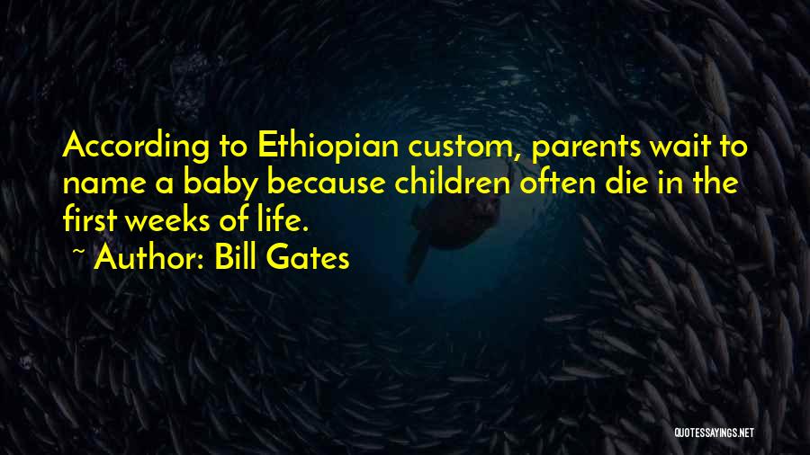 Bill Gates Quotes: According To Ethiopian Custom, Parents Wait To Name A Baby Because Children Often Die In The First Weeks Of Life.