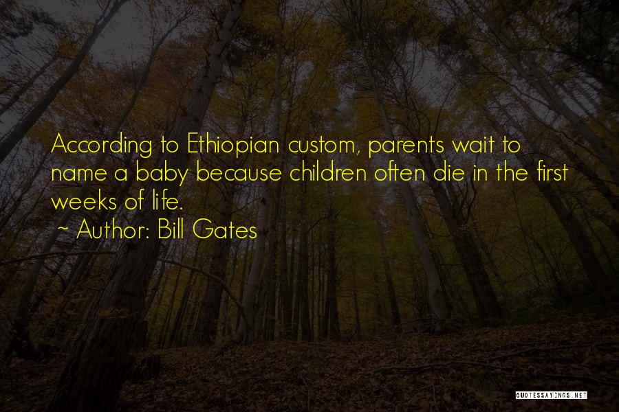 Bill Gates Quotes: According To Ethiopian Custom, Parents Wait To Name A Baby Because Children Often Die In The First Weeks Of Life.