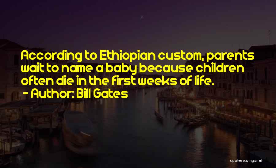 Bill Gates Quotes: According To Ethiopian Custom, Parents Wait To Name A Baby Because Children Often Die In The First Weeks Of Life.