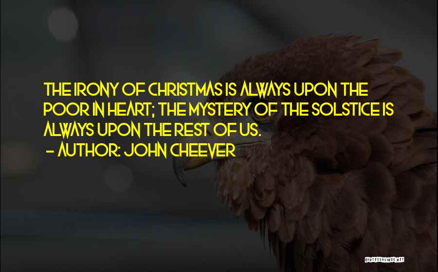 John Cheever Quotes: The Irony Of Christmas Is Always Upon The Poor In Heart; The Mystery Of The Solstice Is Always Upon The