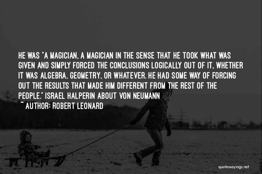 Robert Leonard Quotes: He Was A Magician, A Magician In The Sense That He Took What Was Given And Simply Forced The Conclusions