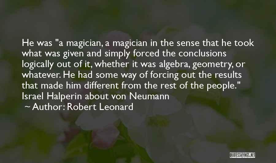 Robert Leonard Quotes: He Was A Magician, A Magician In The Sense That He Took What Was Given And Simply Forced The Conclusions