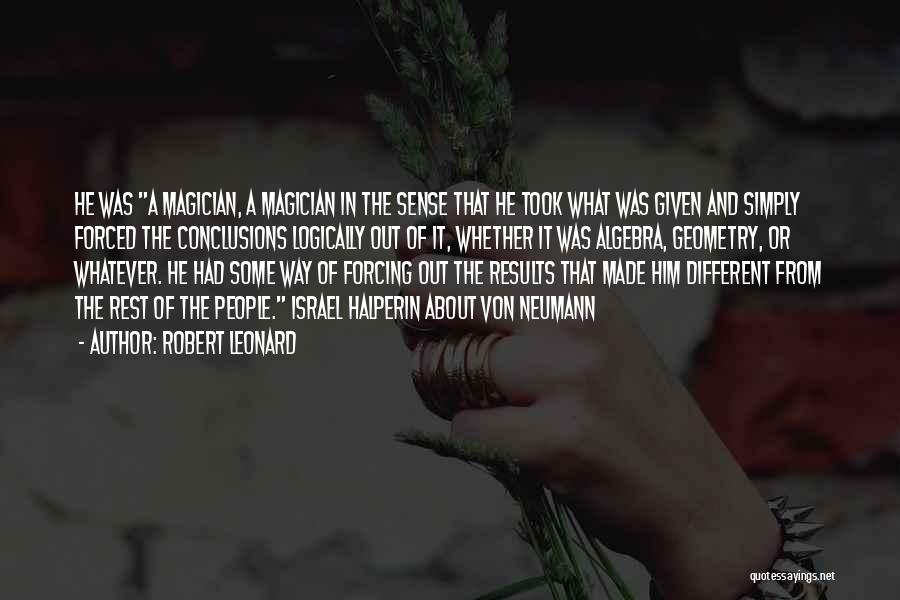 Robert Leonard Quotes: He Was A Magician, A Magician In The Sense That He Took What Was Given And Simply Forced The Conclusions