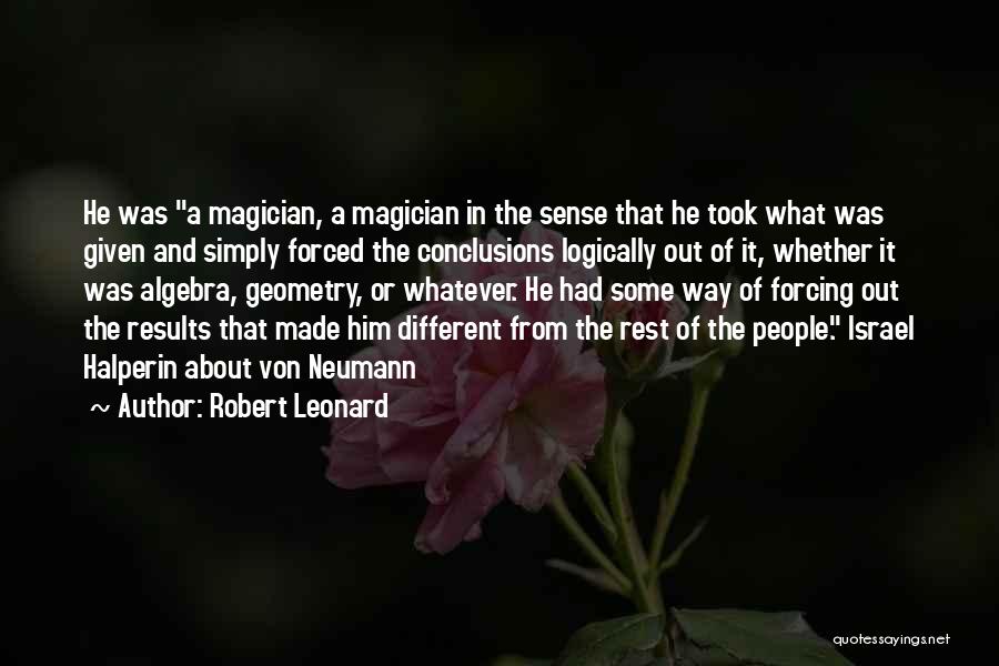 Robert Leonard Quotes: He Was A Magician, A Magician In The Sense That He Took What Was Given And Simply Forced The Conclusions