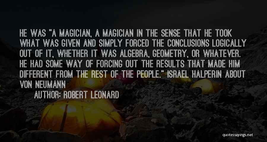 Robert Leonard Quotes: He Was A Magician, A Magician In The Sense That He Took What Was Given And Simply Forced The Conclusions