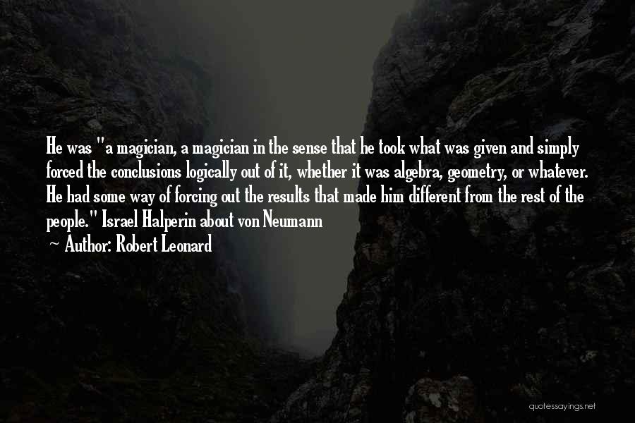 Robert Leonard Quotes: He Was A Magician, A Magician In The Sense That He Took What Was Given And Simply Forced The Conclusions