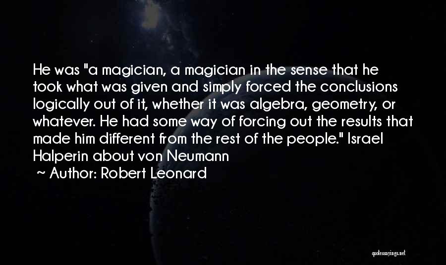 Robert Leonard Quotes: He Was A Magician, A Magician In The Sense That He Took What Was Given And Simply Forced The Conclusions