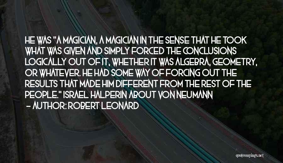 Robert Leonard Quotes: He Was A Magician, A Magician In The Sense That He Took What Was Given And Simply Forced The Conclusions