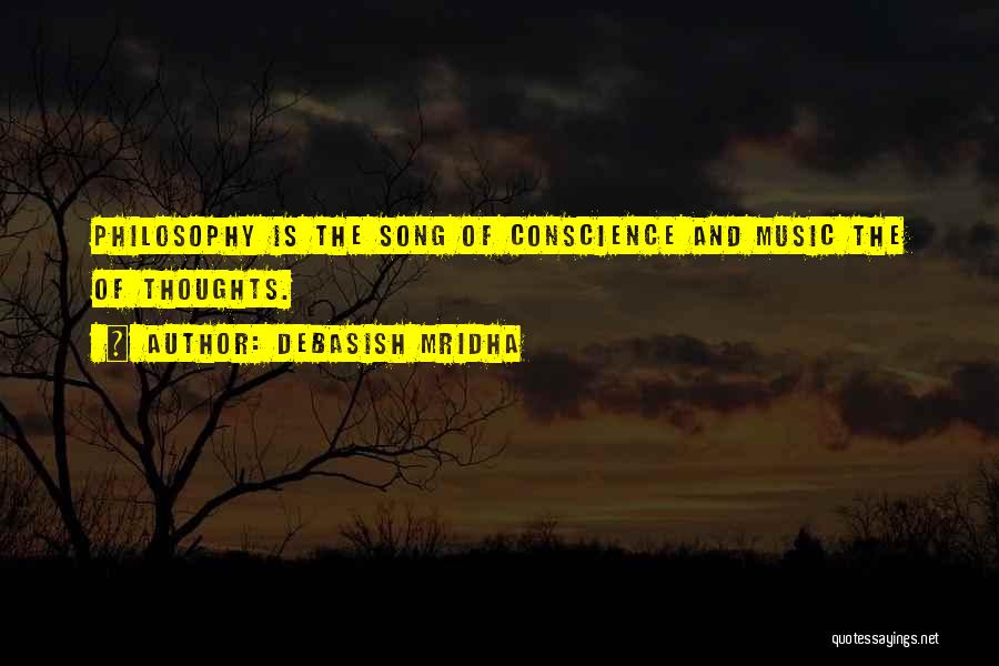 Debasish Mridha Quotes: Philosophy Is The Song Of Conscience And Music The Of Thoughts.