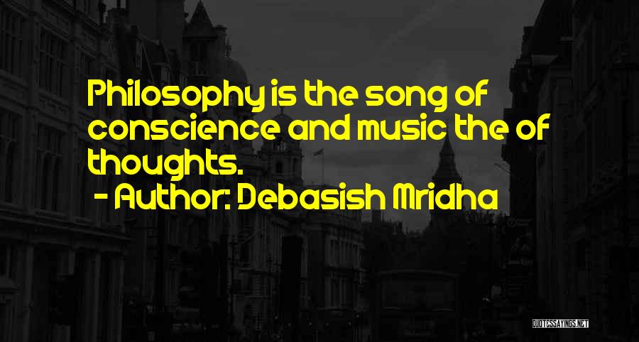 Debasish Mridha Quotes: Philosophy Is The Song Of Conscience And Music The Of Thoughts.