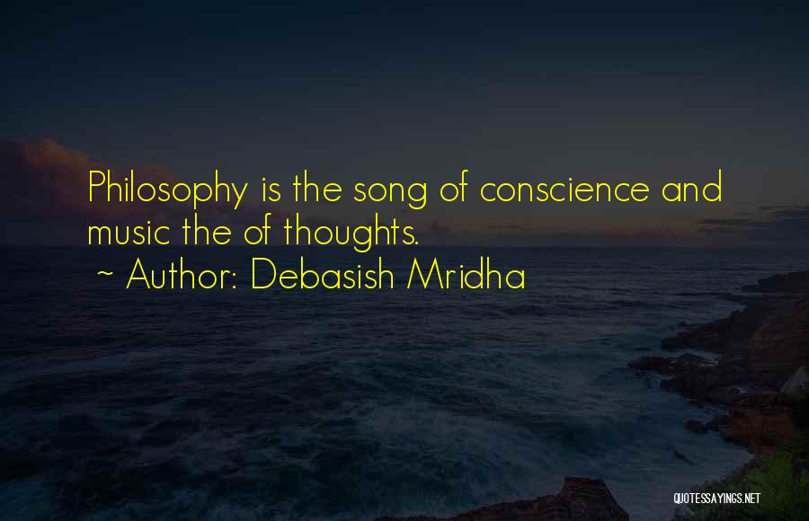 Debasish Mridha Quotes: Philosophy Is The Song Of Conscience And Music The Of Thoughts.