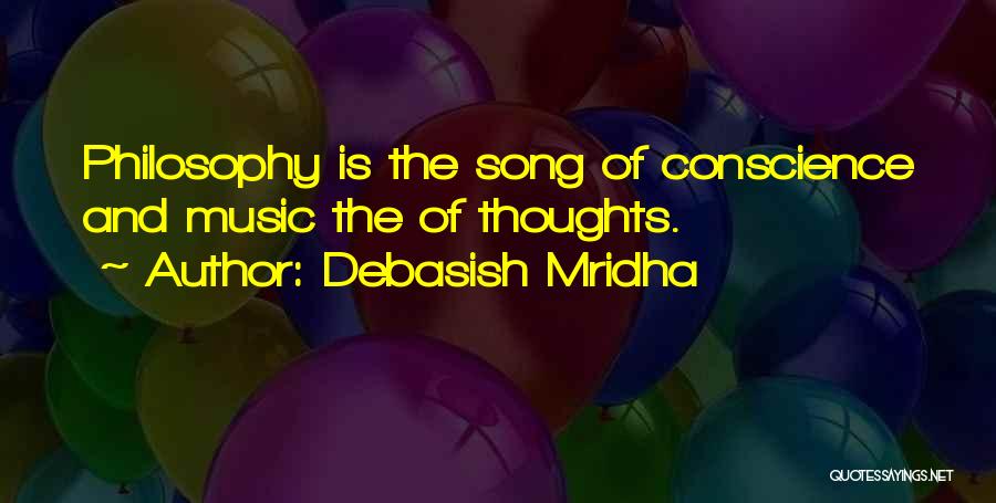 Debasish Mridha Quotes: Philosophy Is The Song Of Conscience And Music The Of Thoughts.