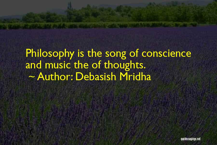 Debasish Mridha Quotes: Philosophy Is The Song Of Conscience And Music The Of Thoughts.