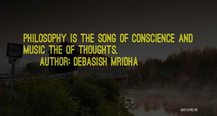 Debasish Mridha Quotes: Philosophy Is The Song Of Conscience And Music The Of Thoughts.