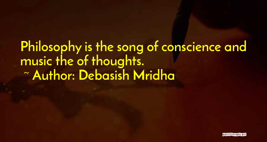 Debasish Mridha Quotes: Philosophy Is The Song Of Conscience And Music The Of Thoughts.