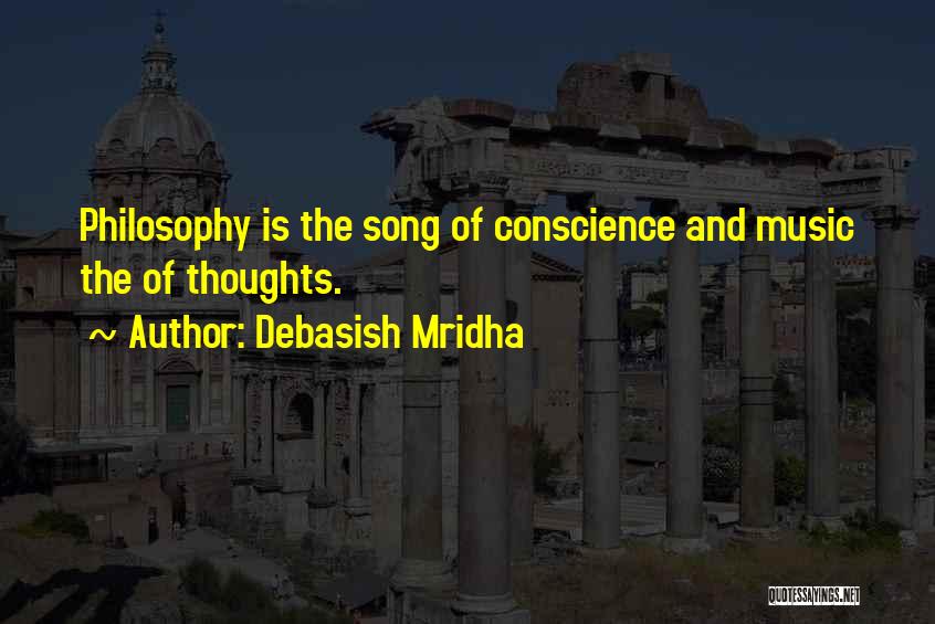 Debasish Mridha Quotes: Philosophy Is The Song Of Conscience And Music The Of Thoughts.