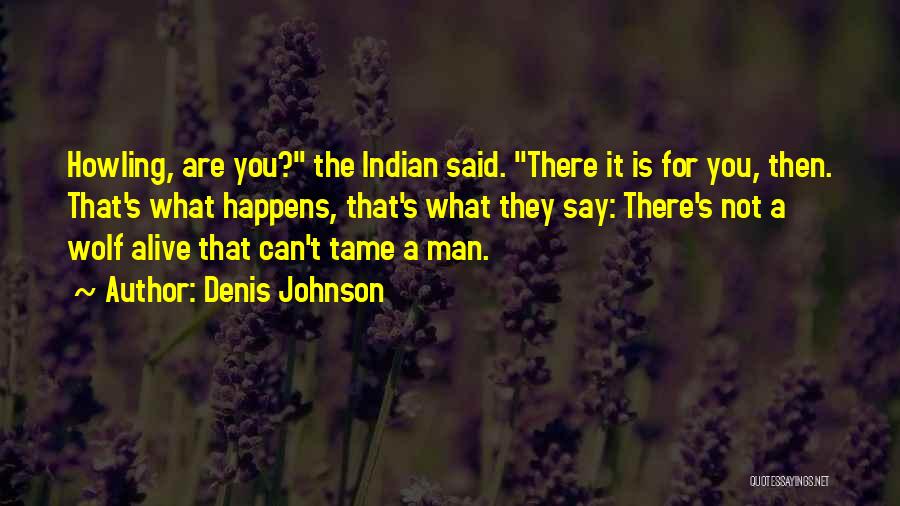 Denis Johnson Quotes: Howling, Are You? The Indian Said. There It Is For You, Then. That's What Happens, That's What They Say: There's