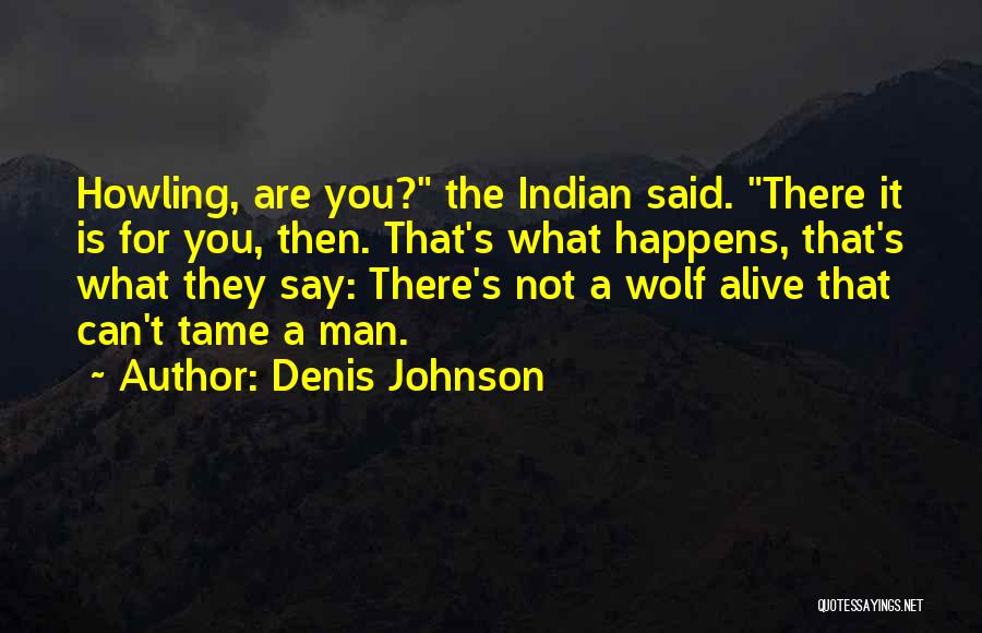 Denis Johnson Quotes: Howling, Are You? The Indian Said. There It Is For You, Then. That's What Happens, That's What They Say: There's