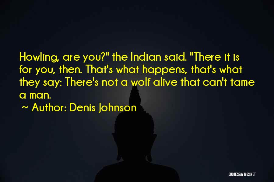 Denis Johnson Quotes: Howling, Are You? The Indian Said. There It Is For You, Then. That's What Happens, That's What They Say: There's