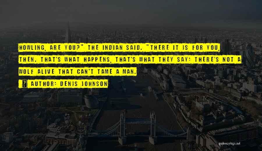 Denis Johnson Quotes: Howling, Are You? The Indian Said. There It Is For You, Then. That's What Happens, That's What They Say: There's
