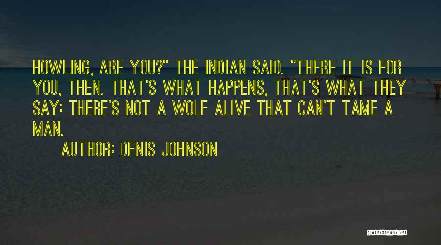 Denis Johnson Quotes: Howling, Are You? The Indian Said. There It Is For You, Then. That's What Happens, That's What They Say: There's