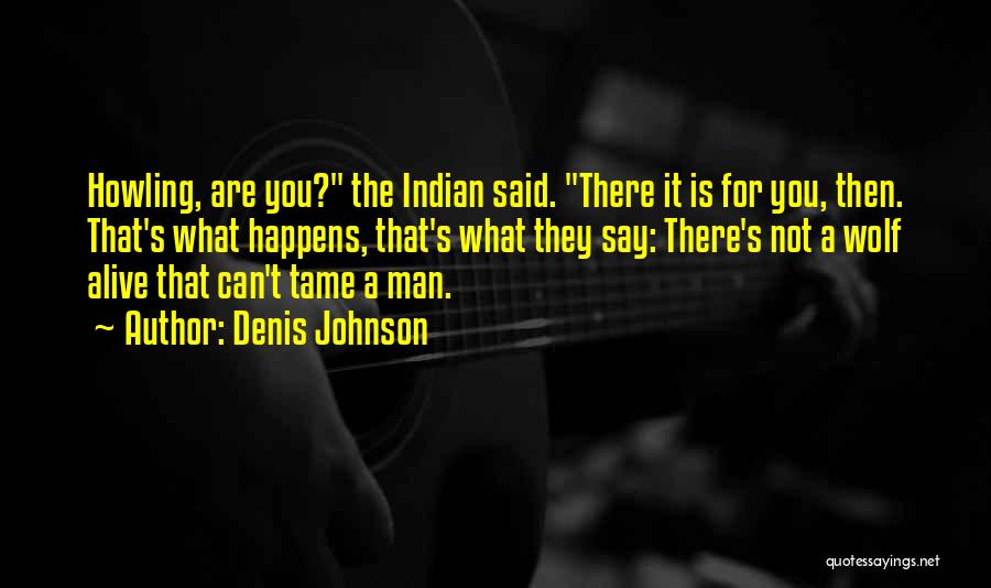 Denis Johnson Quotes: Howling, Are You? The Indian Said. There It Is For You, Then. That's What Happens, That's What They Say: There's