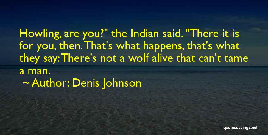 Denis Johnson Quotes: Howling, Are You? The Indian Said. There It Is For You, Then. That's What Happens, That's What They Say: There's