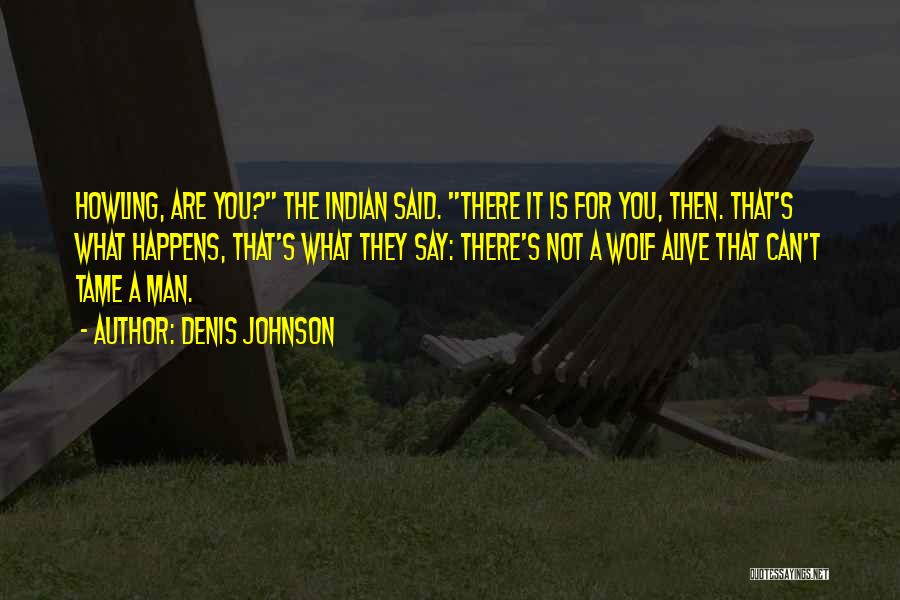 Denis Johnson Quotes: Howling, Are You? The Indian Said. There It Is For You, Then. That's What Happens, That's What They Say: There's