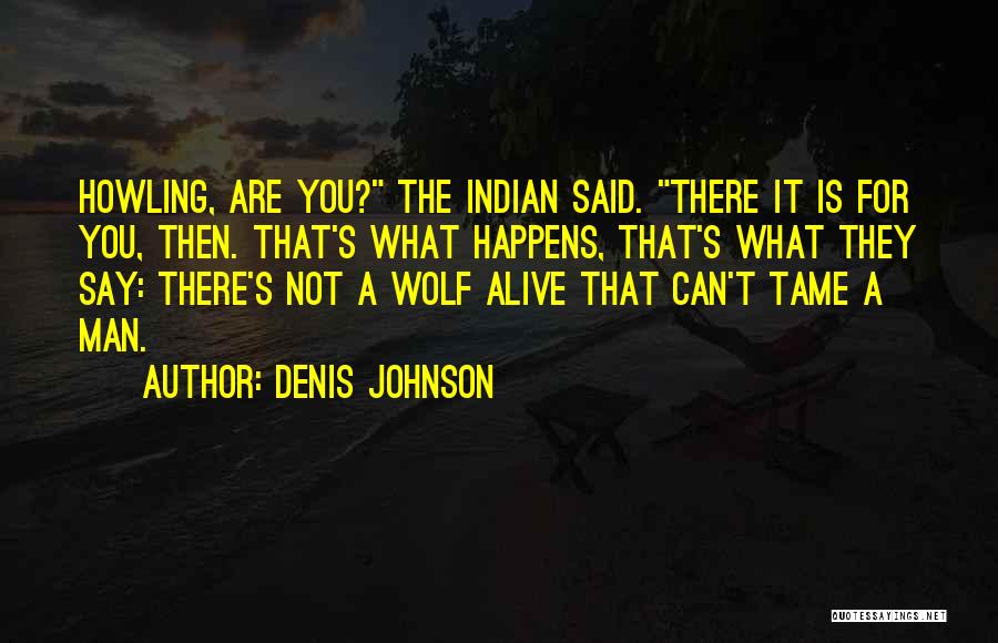 Denis Johnson Quotes: Howling, Are You? The Indian Said. There It Is For You, Then. That's What Happens, That's What They Say: There's