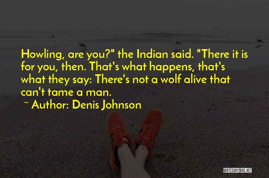 Denis Johnson Quotes: Howling, Are You? The Indian Said. There It Is For You, Then. That's What Happens, That's What They Say: There's