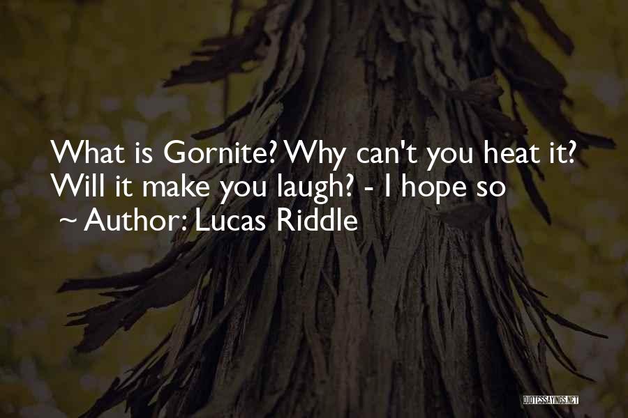 Lucas Riddle Quotes: What Is Gornite? Why Can't You Heat It? Will It Make You Laugh? - I Hope So