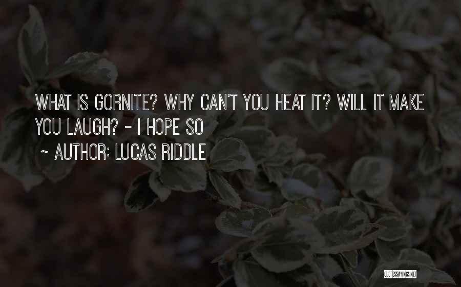 Lucas Riddle Quotes: What Is Gornite? Why Can't You Heat It? Will It Make You Laugh? - I Hope So