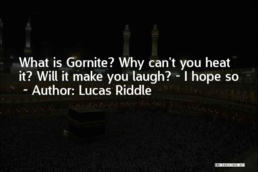 Lucas Riddle Quotes: What Is Gornite? Why Can't You Heat It? Will It Make You Laugh? - I Hope So