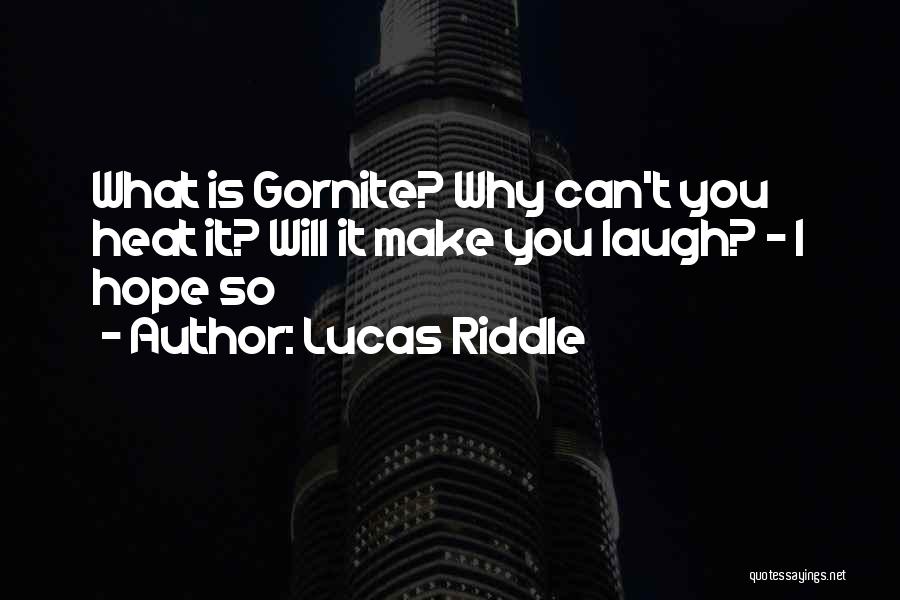 Lucas Riddle Quotes: What Is Gornite? Why Can't You Heat It? Will It Make You Laugh? - I Hope So