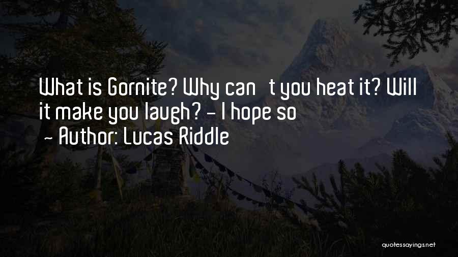 Lucas Riddle Quotes: What Is Gornite? Why Can't You Heat It? Will It Make You Laugh? - I Hope So