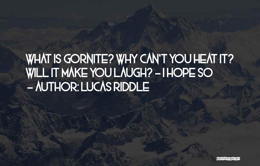 Lucas Riddle Quotes: What Is Gornite? Why Can't You Heat It? Will It Make You Laugh? - I Hope So