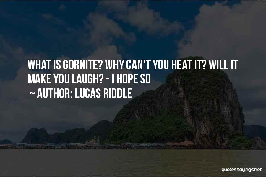 Lucas Riddle Quotes: What Is Gornite? Why Can't You Heat It? Will It Make You Laugh? - I Hope So