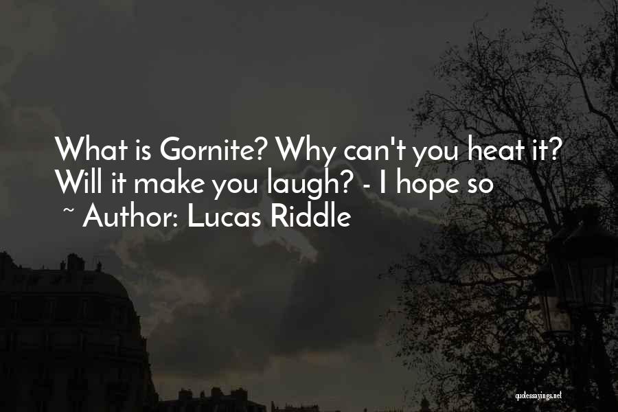 Lucas Riddle Quotes: What Is Gornite? Why Can't You Heat It? Will It Make You Laugh? - I Hope So